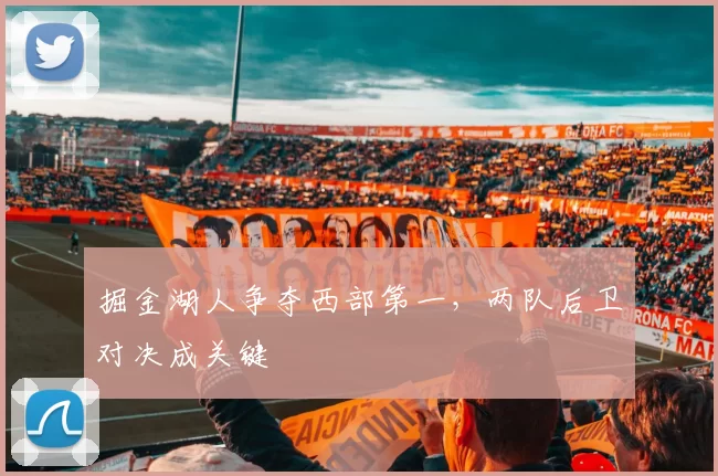 掘金湖人争夺西部第一，两队后卫对决成关键